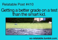 Or when people get a better grade then the so called smart kid and rub ...