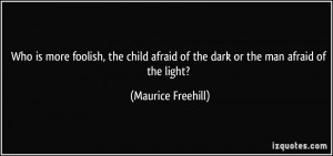 Who is more foolish, the child afraid of the dark or the man afraid of ...