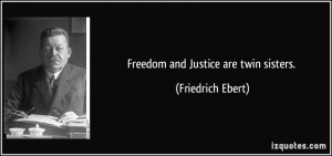 Freedom and Justice are twin sisters. - Friedrich Ebert