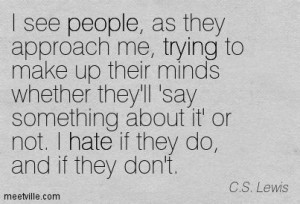 ... hate if they do, and if they don't. - C.S. Lewis (A Grief Observed