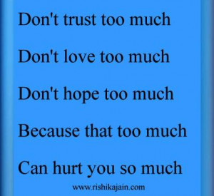 Don't trust to much.Don't love to much.Don't hope to much,because that ...