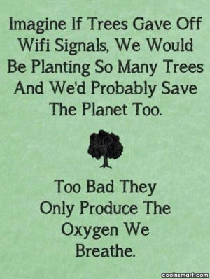 Environment Quote: Imagine if trees gave off Wifi signals,...