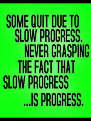 Have to keep remembering this.... slow progress > no progress