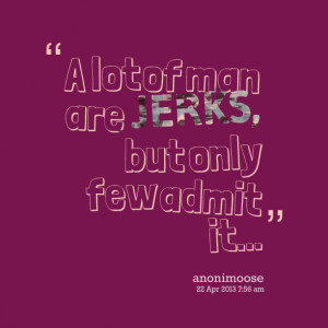 Quotes Picture: a lot of man are jerks, but only few admit it