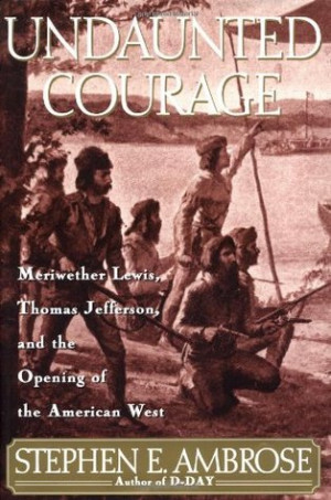 Undaunted Courage: Meriwether Lewis, Thomas Jefferson, and the Opening ...