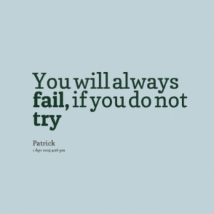 You will always fail, if you do not try