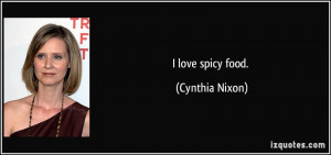 love spicy food. - Cynthia Nixon