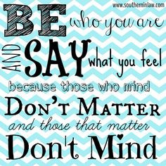 Be who you are and say what you feel, because those who mind don't ...