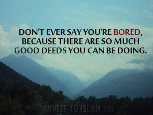 ... ’re bored, because there are so much good deeds you can be doing