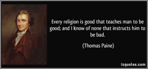 Every religion is good that teaches man to be good; and I know of none ...