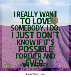 Sayings about love - I really want to love somebody. i do. i just don ...