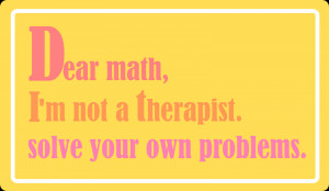 Dear math, I'm not a therapist. Solve your own problems.
