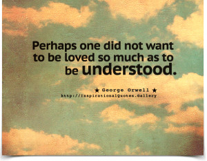 ... want to be loved so much as to be understood. Quote by George Orwell