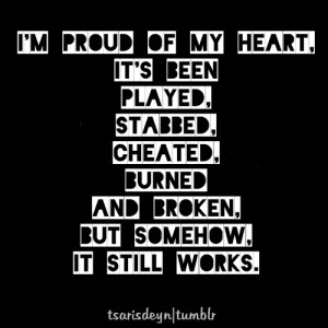 proud of my heart, it’s been played, stabbed, cheated, burned ...