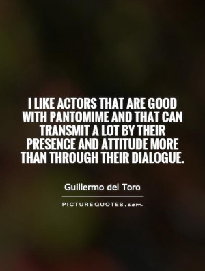 like actors that are good with pantomime and that can transmit a lot ...