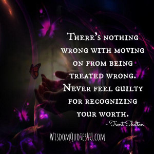 ... nothing wrong with moving on from being treated wrong | Wisdom Quotes