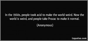 In the 1960s people took acid to make the world weird Now the world