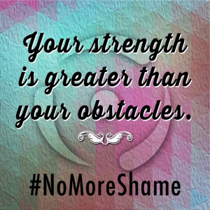 Your strength is greater than your obstacles. #NoMoreShame