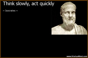 Think slowly, act quickly - Isocrates Quotes - StatusMind.com