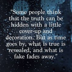 ... by, what is true is revealed, and what is fake fades away.