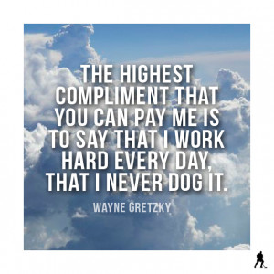 The highest compliment that you can pay me is to say that I work ...