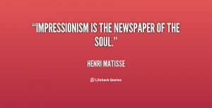 quote Henri Matisse impressionism is the newspaper of the soul 108003