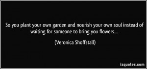 So you plant your own garden and nourish your own soul instead of ...