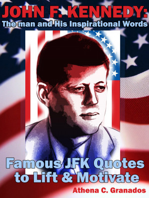 ... Kennedy: The man and His Inspirational Words Famous JFK Quotes to Lift
