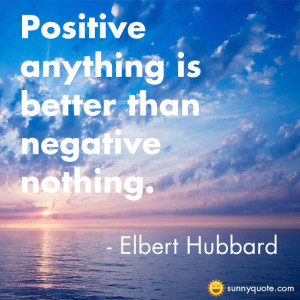 Positive anything is better than negative nothing.