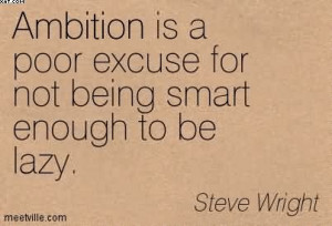 ... Is A Poor Excuse For Not Being Smart Enough To Be Lazy. - Steve Wright