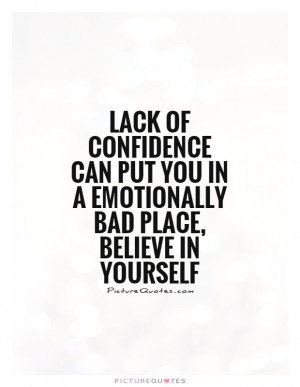 Lack of confidence can put you in a emotionally bad place, believe in ...