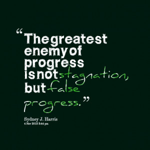 Quotes Picture: the greatest enemy of progress is not stagnation, but ...