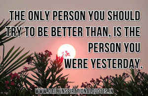 The Only Person You should Try To Be Better Than,Is The Personn You ...