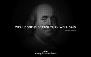 well done is better than well said Inspiring words