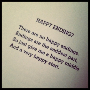 There are no happy endings. Endings are the saddest part. So just give ...