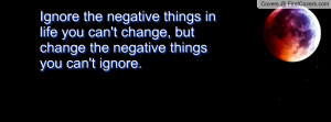 the negative things in life you can't change, but change the negative ...