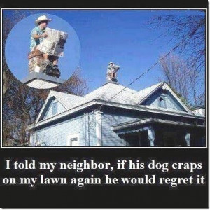 told my neighbor if his dog craps on my lawn again he would regret ...
