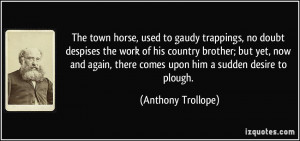 The town horse, used to gaudy trappings, no doubt despises the work of ...