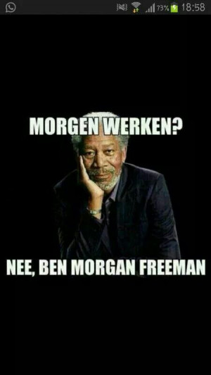 Morgen werken? Nee, ik ben morgan freeman.