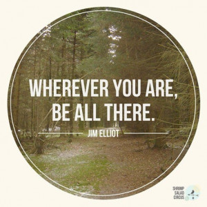 365 Days of Inspiration: Day 11. WHEREVER YOU ARE, BE ALL THERE.