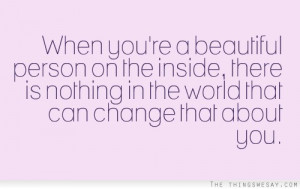 When you're a beautiful person on the inside there is nothing in the ...