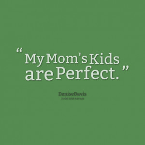 Quotes Picture: my mom's kids are perfect