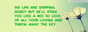 ... sting you like a Bee So Lock up all your loving and throw away the key