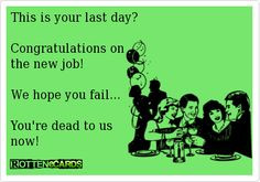 This is your last day? Congratulations on the new job! We hope you ...