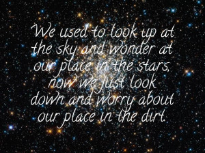 We used to look up at the sky and wonder at our place in the stars ...