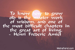 To know how to grow old is the master work of wisdom, and one of the ...