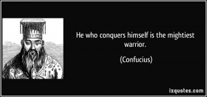 He who conquers himself is the mightiest warrior. - Confucius