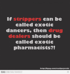 ... exotic dancers, then drug dealers should be called exotic pharmacists