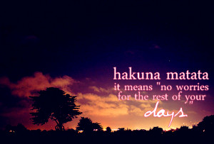Hakuna matata- it means no worries for the rest of your days.