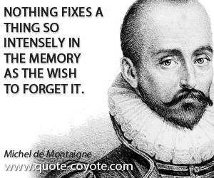 Nothing fixes a thing so intensely in the memory as the wish to forget ...